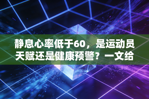 静息心率低于60,是运动员天赋还是健康预警?一文给你说清所有疑问 静息心率低于60,是运动员天赋还是健康预警?一文给你说清所有疑问