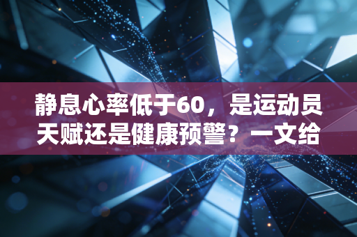 静息心率低于60,是运动员天赋还是健康预警?一文给你说清所有疑问 静息心率低于60,是运动员天赋还是健康预警?一文给你说清所有疑问