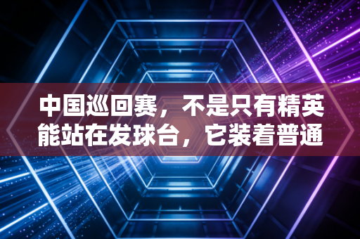 中国巡回赛,不是只有精英能站在发球台,它装着普通人的高尔夫梦 中国巡回赛,不是只有精英能站在发球台,它装着普通人的高尔夫梦