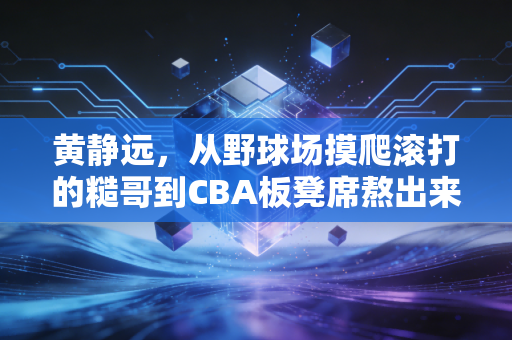 黄静远,从野球场摸爬滚打的糙哥到CBA板凳席熬出来的三分刺客 黄静远,从野球场摸爬滚打的糙哥到CBA板凳席熬出来的三分刺客