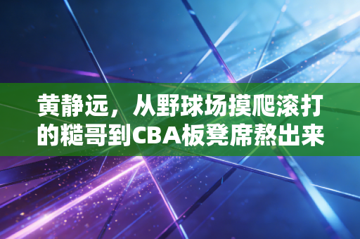 黄静远,从野球场摸爬滚打的糙哥到CBA板凳席熬出来的三分刺客 黄静远,从野球场摸爬滚打的糙哥到CBA板凳席熬出来的三分刺客