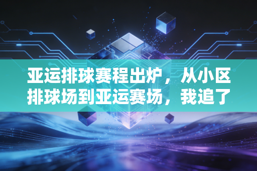 亚运排球赛程出炉,从小区排球场到亚运赛场,我追了20年的排球瘾终于有处安放 亚运排球赛程出炉,从小区排球场到亚运赛场,我追了20年的排球瘾终于有处安放