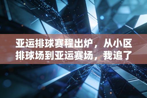 亚运排球赛程出炉,从小区排球场到亚运赛场,我追了20年的排球瘾终于有处安放 亚运排球赛程出炉,从小区排球场到亚运赛场,我追了20年的排球瘾终于有处安放