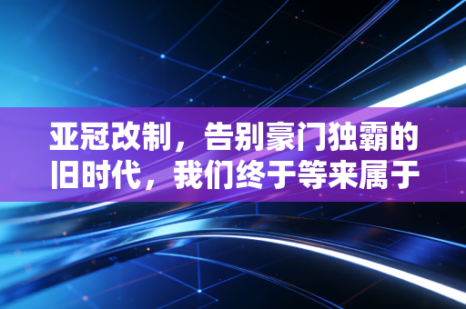 亚冠改制,告别豪门独霸的旧时代,我们终于等来属于普通人的洲际足球狂欢 亚冠改制,告别豪门独霸的旧时代,我们终于等来属于普通人的洲际足球狂欢