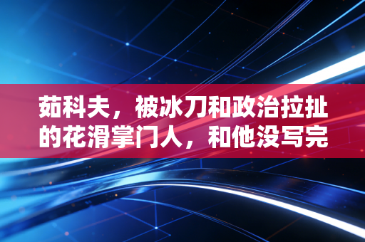 茹科夫,被冰刀和政治拉扯的花滑掌门人,和他没写完的冰上童话 茹科夫,被冰刀和政治拉扯的花滑掌门人,和他没写完的冰上童话