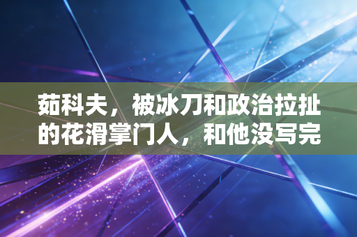 茹科夫,被冰刀和政治拉扯的花滑掌门人,和他没写完的冰上童话 茹科夫,被冰刀和政治拉扯的花滑掌门人,和他没写完的冰上童话