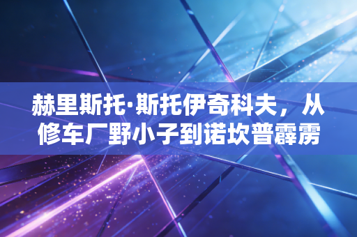 赫里斯托·斯托伊奇科夫，从修车厂野小子到诺坎普霹雳火，他的血性是足球最稀缺的底色