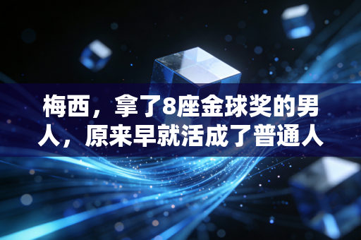 梅西,拿了8座金球奖的男人,原来早就活成了普通人最羡慕的样子 梅西,拿了8座金球奖的男人,原来早就活成了普通人最羡慕的样子
