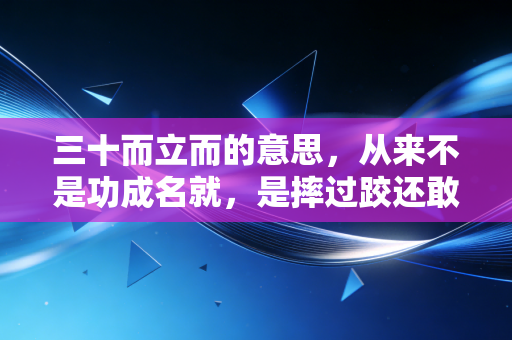 三十而立而的意思,从来不是功成名就,是摔过跤还敢往赛道冲 三十而立而的意思,从来不是功成名就,是摔过跤还敢往赛道冲