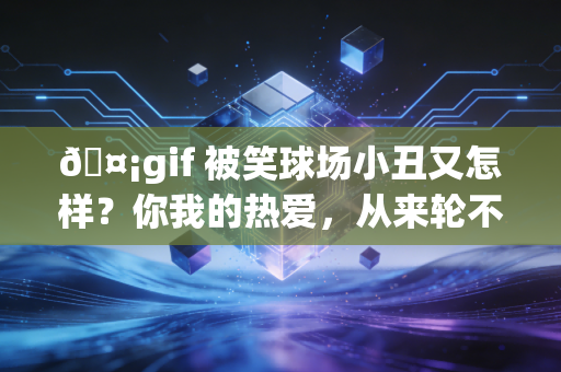 🤡gif 被笑球场小丑又怎样?你我的热爱,从来轮不到外人打分 🤡gif 被笑球场小丑又怎样?你我的热爱,从来轮不到外人打分