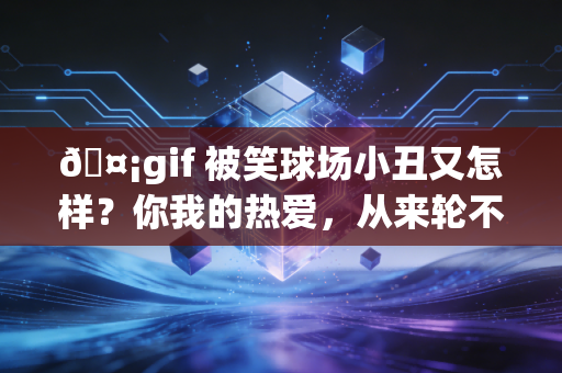 🤡gif 被笑球场小丑又怎样？你我的热爱，从来轮不到外人打分