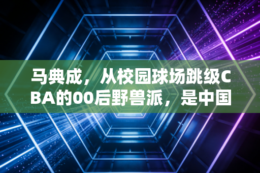 马典成,从校园球场跳级CBA的00后野兽派,是中国篮球的下一个答案吗? 马典成,从校园球场跳级CBA的00后野兽派,是中国篮球的下一个答案吗?