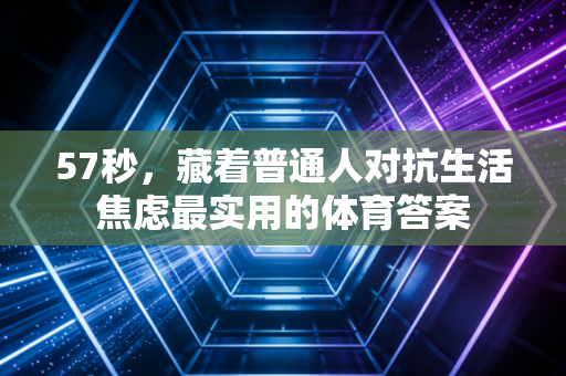 57秒，藏着普通人对抗生活焦虑最实用的体育答案