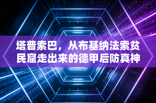 塔普索巴,从布基纳法索贫民窟走出来的德甲后防真神,他把不放弃刻进每一次解围 塔普索巴,从布基纳法索贫民窟走出来的德甲后防真神,他把不放弃刻进每一次解围