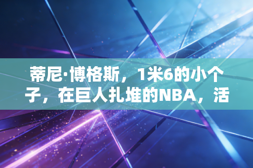 蒂尼·博格斯,1米6的小个子,在巨人扎堆的NBA,活成了所有普通人的光 蒂尼·博格斯,1米6的小个子,在巨人扎堆的NBA,活成了所有普通人的光