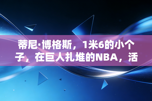 蒂尼·博格斯,1米6的小个子,在巨人扎堆的NBA,活成了所有普通人的光 蒂尼·博格斯,1米6的小个子,在巨人扎堆的NBA,活成了所有普通人的光