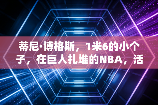 蒂尼·博格斯,1米6的小个子,在巨人扎堆的NBA,活成了所有普通人的光 蒂尼·博格斯,1米6的小个子,在巨人扎堆的NBA,活成了所有普通人的光