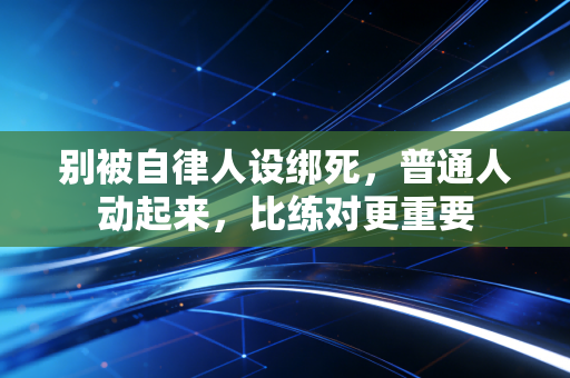 别被自律人设绑死,普通人动起来,比练对更重要 别被自律人设绑死,普通人动起来,比练对更重要
