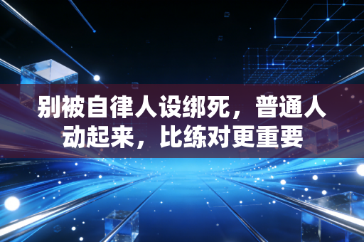 别被自律人设绑死,普通人动起来,比练对更重要 别被自律人设绑死,普通人动起来,比练对更重要