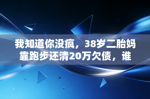 我知道你没疯,38岁二胎妈靠跑步还清20万欠债,谁还说运动只是闲人的消遣 我知道你没疯,38岁二胎妈靠跑步还清20万欠债,谁还说运动只是闲人的消遣