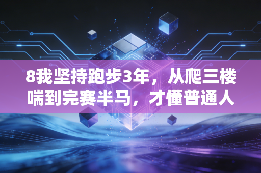 8我坚持跑步3年,从爬三楼喘到完赛半马,才懂普通人运动最该避开的那些坑 8我坚持跑步3年,从爬三楼喘到完赛半马,才懂普通人运动最该避开的那些坑