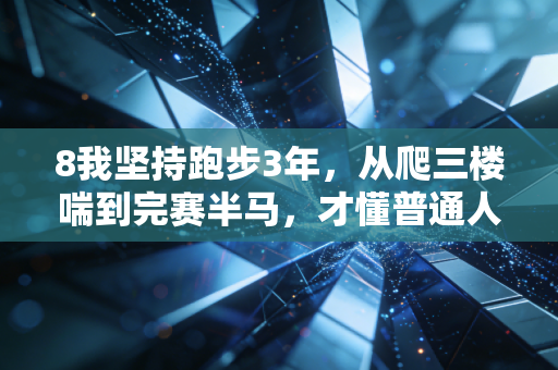 8我坚持跑步3年,从爬三楼喘到完赛半马,才懂普通人运动最该避开的那些坑 8我坚持跑步3年,从爬三楼喘到完赛半马,才懂普通人运动最该避开的那些坑