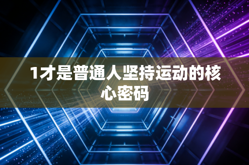 1才是普通人坚持运动的核心密码 1才是普通人坚持运动的核心密码