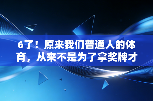 6了!原来我们普通人的体育,从来不是为了拿奖牌才存在的 6了!原来我们普通人的体育,从来不是为了拿奖牌才存在的