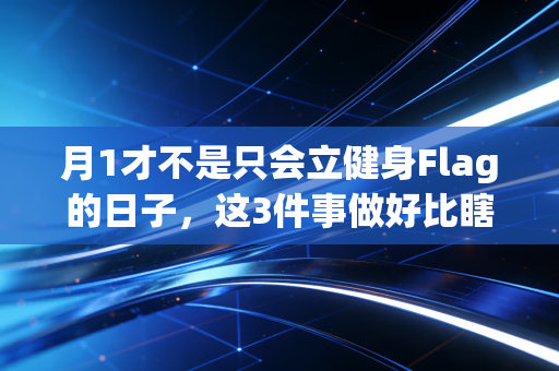 月1才不是只会立健身Flag的日子,这3件事做好比瞎练3个月管用 月1才不是只会立健身Flag的日子,这3件事做好比瞎练3个月管用