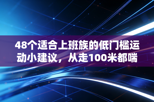 48个适合上班族的低门槛运动小建议,从走100米都喘到跑完半马,我花了2年才悟透这些道理 48个适合上班族的低门槛运动小建议,从走100米都喘到跑完半马,我花了2年才悟透这些道理