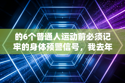 的6个普通人运动前必须记牢的身体预警信号，我去年差点因为忽略做了半月板全切手术