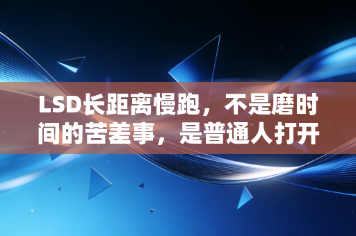 LSD长距离慢跑,不是磨时间的苦差事,是普通人打开跑步乐趣的第一把钥匙 LSD长距离慢跑,不是磨时间的苦差事,是普通人打开跑步乐趣的第一把钥匙