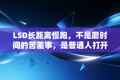 LSD长距离慢跑,不是磨时间的苦差事,是普通人打开跑步乐趣的第一把钥匙 LSD长距离慢跑,不是磨时间的苦差事,是普通人打开跑步乐趣的第一把钥匙