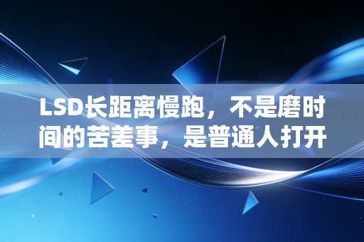 LSD长距离慢跑，不是磨时间的苦差事，是普通人打开跑步乐趣的第一把钥匙