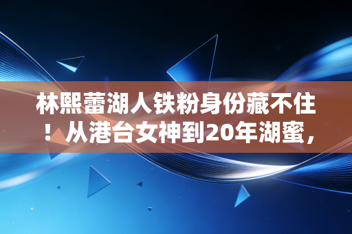林熙蕾湖人铁粉身份藏不住!从港台女神到20年湖蜜,她的看球青春比偶像剧还甜 林熙蕾湖人铁粉身份藏不住!从港台女神到20年湖蜜,她的看球青春比偶像剧还甜