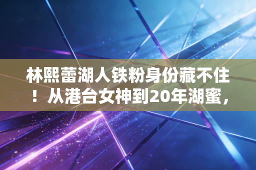 林熙蕾湖人铁粉身份藏不住!从港台女神到20年湖蜜,她的看球青春比偶像剧还甜 林熙蕾湖人铁粉身份藏不住!从港台女神到20年湖蜜,她的看球青春比偶像剧还甜