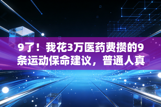 9了!我花3万医药费攒的9条运动保命建议,普通人真的别瞎学网红健身 9了!我花3万医药费攒的9条运动保命建议,普通人真的别瞎学网红健身
