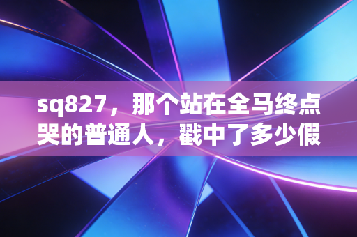 sq827,那个站在全马终点哭的普通人,戳中了多少假装爱运动的成年人 sq827,那个站在全马终点哭的普通人,戳中了多少假装爱运动的成年人
