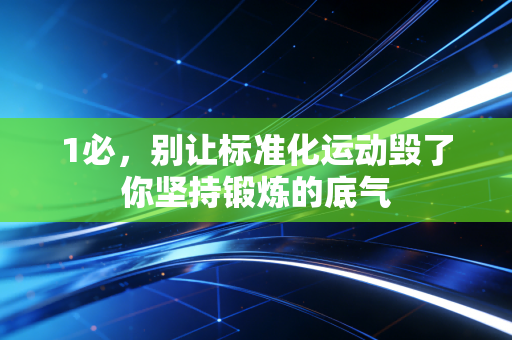 1必,别让标准化运动毁了你坚持锻炼的底气 1必,别让标准化运动毁了你坚持锻炼的底气