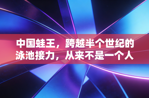 中国蛙王,跨越半个世纪的泳池接力,从来不是一个人的封神路 中国蛙王,跨越半个世纪的泳池接力,从来不是一个人的封神路