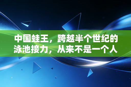 中国蛙王,跨越半个世纪的泳池接力,从来不是一个人的封神路 中国蛙王,跨越半个世纪的泳池接力,从来不是一个人的封神路
