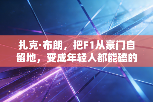 扎克·布朗,把F1从豪门自留地,变成年轻人都能磕的快乐星球 扎克·布朗,把F1从豪门自留地,变成年轻人都能磕的快乐星球