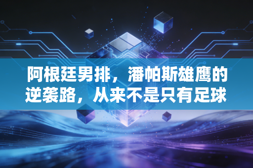 阿根廷男排,潘帕斯雄鹰的逆袭路,从来不是只有足球值得呐喊 阿根廷男排,潘帕斯雄鹰的逆袭路,从来不是只有足球值得呐喊