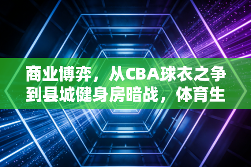 商业博弈，从CBA球衣之争到县城健身房暗战，体育生意从来不是只比谁更能打