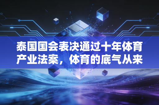 泰国国会表决通过十年体育产业法案,体育的底气从来都藏在普通人的选择里 泰国国会表决通过十年体育产业法案,体育的底气从来都藏在普通人的选择里