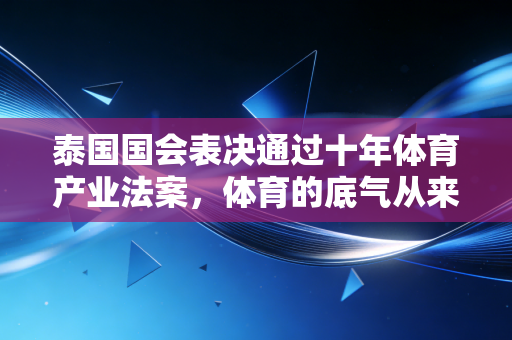 泰国国会表决通过十年体育产业法案,体育的底气从来都藏在普通人的选择里 泰国国会表决通过十年体育产业法案,体育的底气从来都藏在普通人的选择里
