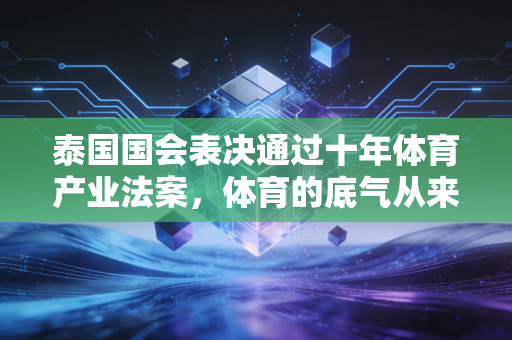 泰国国会表决通过十年体育产业法案，体育的底气从来都藏在普通人的选择里