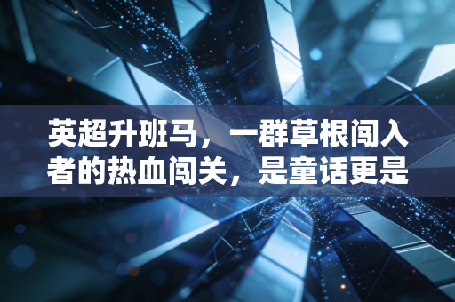 英超升班马，一群草根闯入者的热血闯关，是童话更是普通人的生存镜像