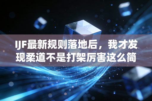 IJF最新规则落地后,我才发现柔道不是打架厉害这么简单 IJF最新规则落地后,我才发现柔道不是打架厉害这么简单