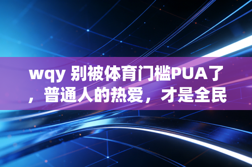 wqy 别被体育门槛PUA了，普通人的热爱，才是全民健身的真正底色